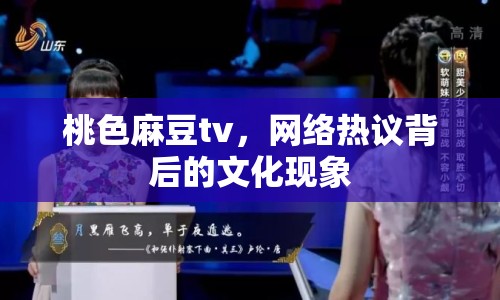 桃色麻豆tv，網(wǎng)絡(luò)熱議背后的文化現(xiàn)象