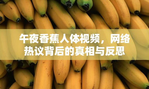 午夜香蕉人體視頻，網(wǎng)絡(luò)熱議背后的真相與反思