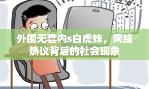 外圍無套內(nèi)s白虎妹，網(wǎng)絡熱議背后的社會現(xiàn)象