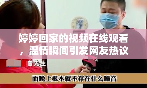 婷婷回家的視頻在線觀看，溫情瞬間引發(fā)網(wǎng)友熱議