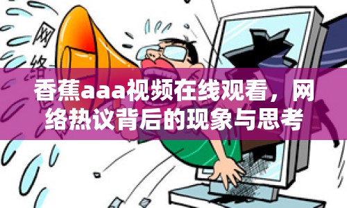 香蕉aaa視頻在線觀看，網(wǎng)絡(luò)熱議背后的現(xiàn)象與思考