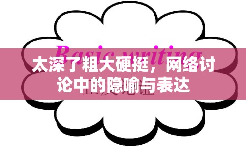 太深了粗大硬挺，網(wǎng)絡(luò)討論中的隱喻與表達(dá)