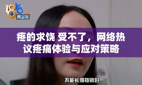 疼的求饒 受不了，網(wǎng)絡(luò)熱議疼痛體驗(yàn)與應(yīng)對(duì)策略