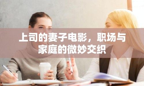 上司的妻子電影，職場(chǎng)與家庭的微妙交織
