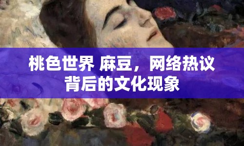 桃色世界 麻豆，網(wǎng)絡(luò)熱議背后的文化現(xiàn)象
