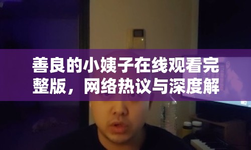 善良的小姨子在線觀看完整版，網(wǎng)絡(luò)熱議與深度解析
