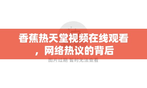 香蕉熱天堂視頻在線觀看，網(wǎng)絡(luò)熱議的背后