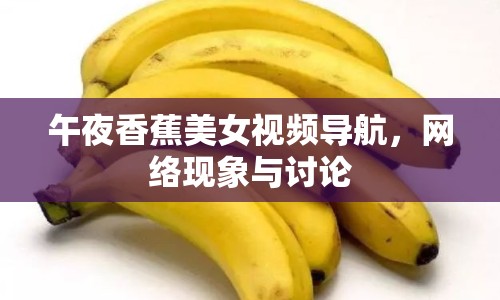 午夜香蕉美女視頻導(dǎo)航，網(wǎng)絡(luò)現(xiàn)象與討論