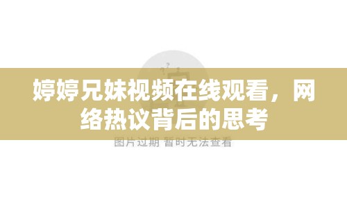 婷婷兄妹視頻在線觀看，網(wǎng)絡(luò)熱議背后的思考