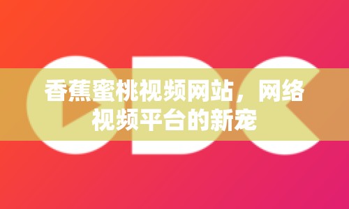 香蕉蜜桃視頻網(wǎng)站，網(wǎng)絡視頻平臺的新寵