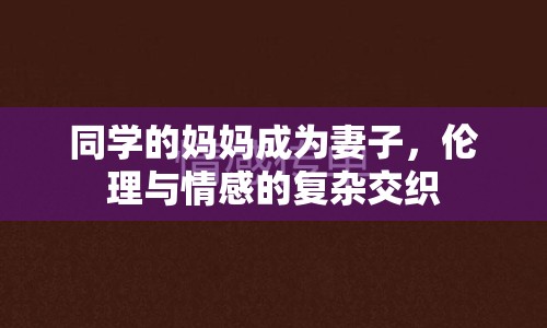 同學(xué)的媽媽成為妻子，倫理與情感的復(fù)雜交織