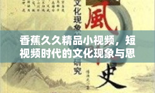 香蕉久久精品小視頻，短視頻時代的文化現(xiàn)象與思考
