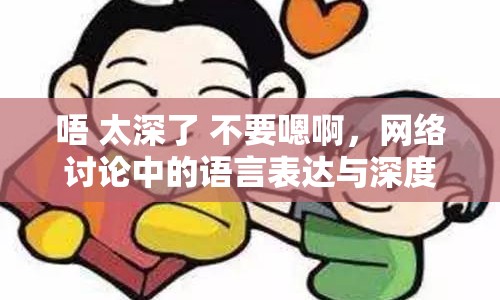 唔 太深了 不要嗯啊，網(wǎng)絡(luò)討論中的語言表達與深度思考