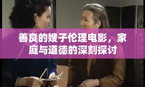 善良的嫂子倫理電影，家庭與道德的深刻探討