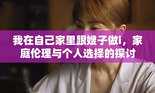 我在自己家里跟嫂子做i，家庭倫理與個人選擇的探討