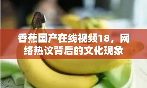 香蕉國產(chǎn)在線視頻18，網(wǎng)絡(luò)熱議背后的文化現(xiàn)象
