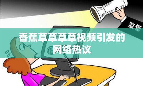 香蕉草草草草視頻引發(fā)的網(wǎng)絡(luò)熱議