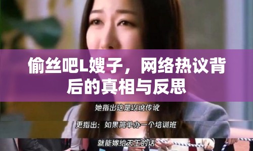 偷絲吧L嫂子，網(wǎng)絡(luò)熱議背后的真相與反思