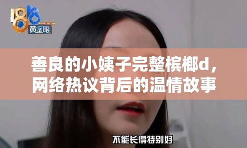 善良的小姨子完整檳榔d，網(wǎng)絡熱議背后的溫情故事
