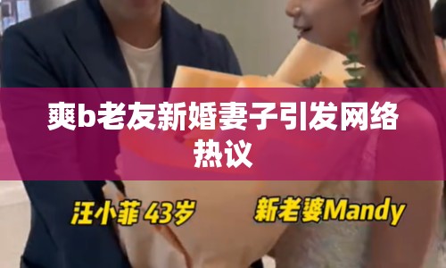 爽b老友新婚妻子引發(fā)網(wǎng)絡(luò)熱議