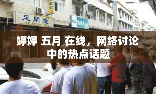 婷婷 五月 在線，網(wǎng)絡(luò)討論中的熱點話題