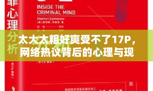 太大太粗好爽受不了17P，網(wǎng)絡(luò)熱議背后的心理與現(xiàn)象分析