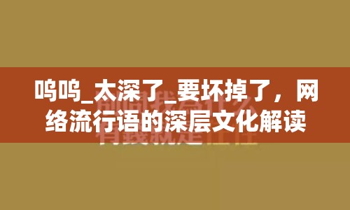 嗚嗚_太深了_要壞掉了，網(wǎng)絡(luò)流行語的深層文化解讀