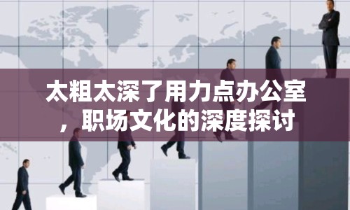 太粗太深了用力點辦公室，職場文化的深度探討