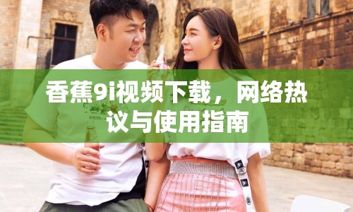 香蕉9i視頻下載，網(wǎng)絡(luò)熱議與使用指南