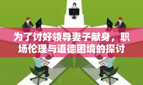 為了討好領(lǐng)導(dǎo)妻子獻(xiàn)身，職場(chǎng)倫理與道德困境的探討