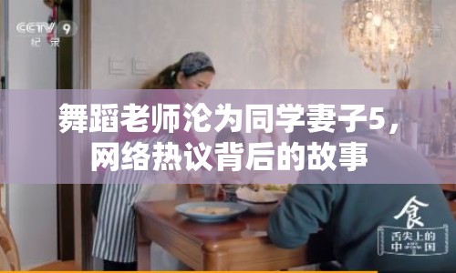 舞蹈老師淪為同學(xué)妻子5，網(wǎng)絡(luò)熱議背后的故事
