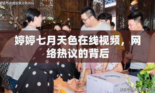 婷婷七月天色在線視頻，網(wǎng)絡(luò)熱議的背后