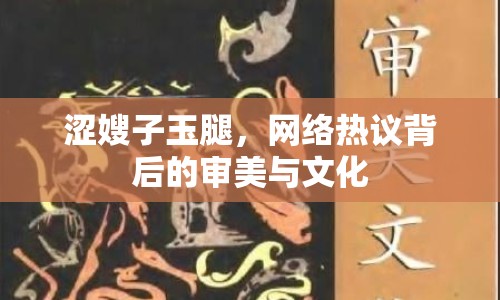 澀嫂子玉腿，網(wǎng)絡(luò)熱議背后的審美與文化
