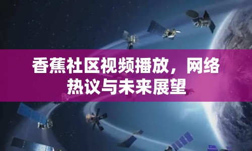 香蕉社區(qū)視頻播放，網(wǎng)絡熱議與未來展望