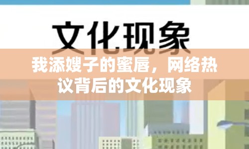 我添嫂子的蜜唇，網(wǎng)絡(luò)熱議背后的文化現(xiàn)象