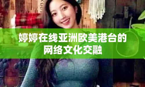 婷婷在線亞洲歐美港臺(tái)的網(wǎng)絡(luò)文化交融