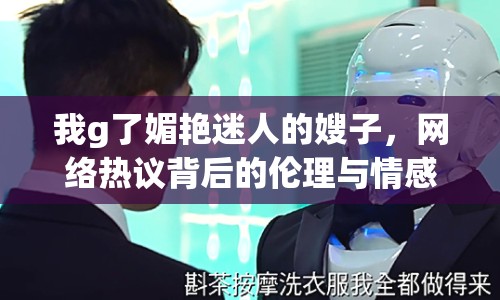 我g了媚艷迷人的嫂子，網(wǎng)絡(luò)熱議背后的倫理與情感
