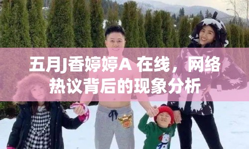 五月J香婷婷A 在線，網(wǎng)絡(luò)熱議背后的現(xiàn)象分析