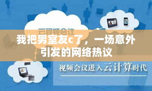 我把男室友c了，一場意外引發(fā)的網(wǎng)絡(luò)熱議