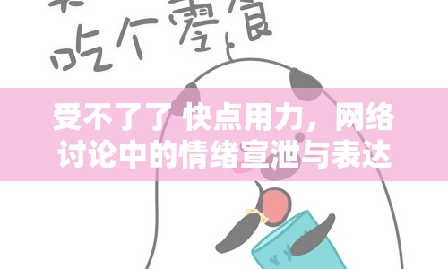受不了了 快點(diǎn)用力，網(wǎng)絡(luò)討論中的情緒宣泄與表達(dá)