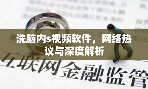 洗腦內(nèi)s視頻軟件，網(wǎng)絡(luò)熱議與深度解析