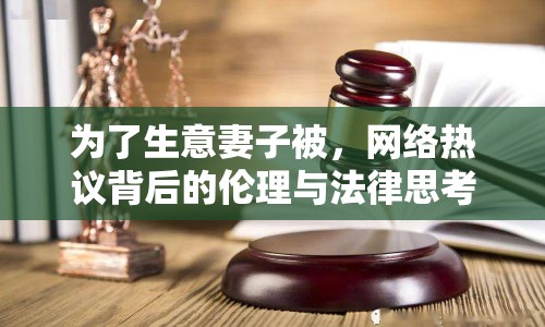 為了生意妻子被，網(wǎng)絡(luò)熱議背后的倫理與法律思考