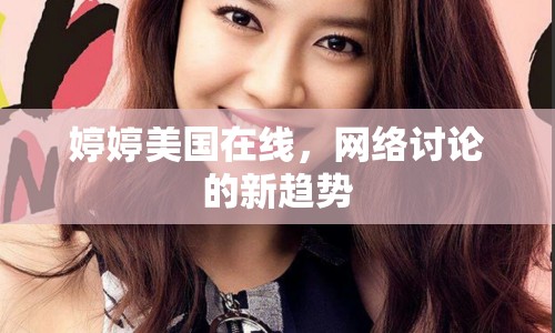 婷婷美國(guó)在線，網(wǎng)絡(luò)討論的新趨勢(shì)