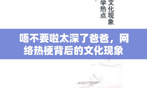 唔不要啦太深了爸爸，網(wǎng)絡(luò)熱梗背后的文化現(xiàn)象