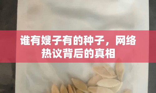誰有嫂子有的種子，網(wǎng)絡熱議背后的真相