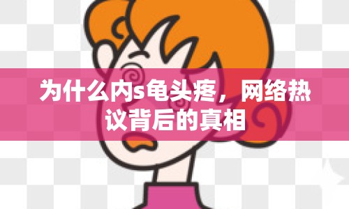 為什么內(nèi)s龜頭疼，網(wǎng)絡熱議背后的真相
