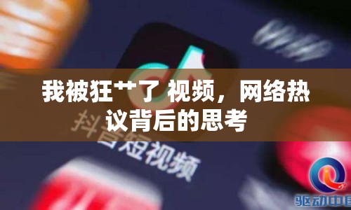 我被狂艸了 視頻，網(wǎng)絡(luò)熱議背后的思考