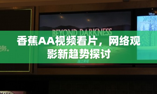 香蕉AA視頻看片，網(wǎng)絡(luò)觀影新趨勢探討