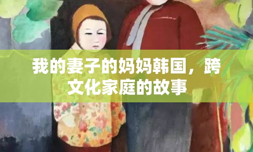 我的妻子的媽媽韓國，跨文化家庭的故事