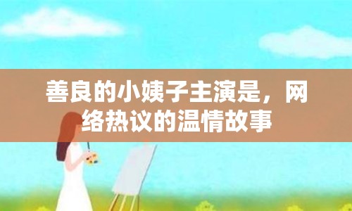善良的小姨子主演是，網(wǎng)絡(luò)熱議的溫情故事
